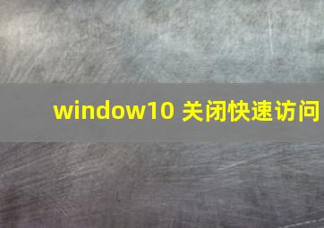 window10 关闭快速访问